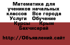 Математика для учеников начальных классов - Все города Услуги » Обучение. Курсы   . Крым,Бахчисарай